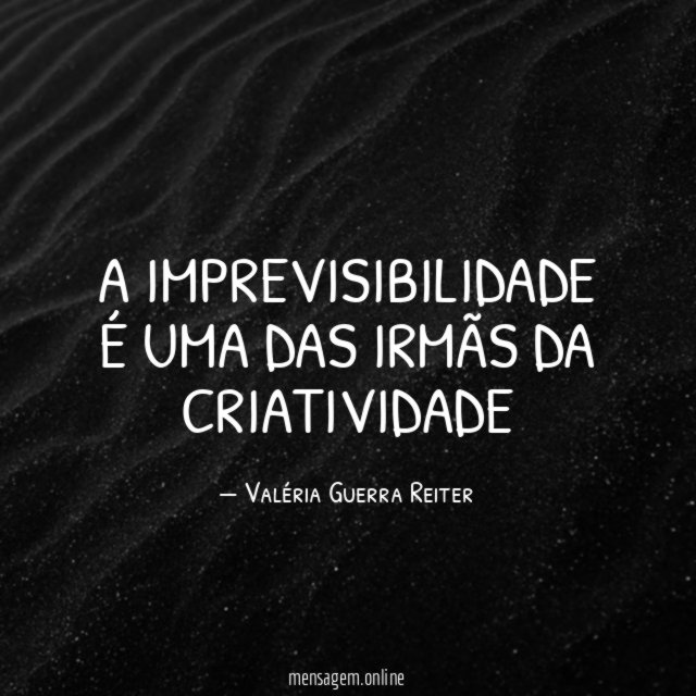 A IMPREVISIBILIDADE É UMA DAS IRMÃS DA CRIATIVIDADE
