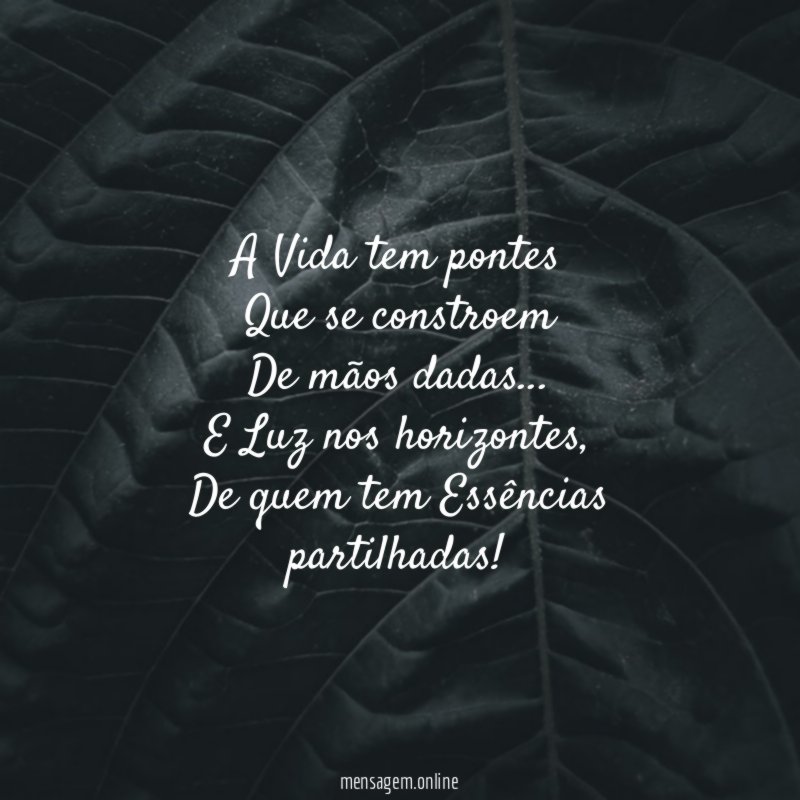 A Vida tem pontes Que se constroem De mãos dadas