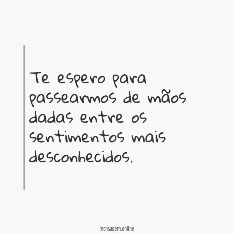 Te espero para passearmos de mãos dadas entre