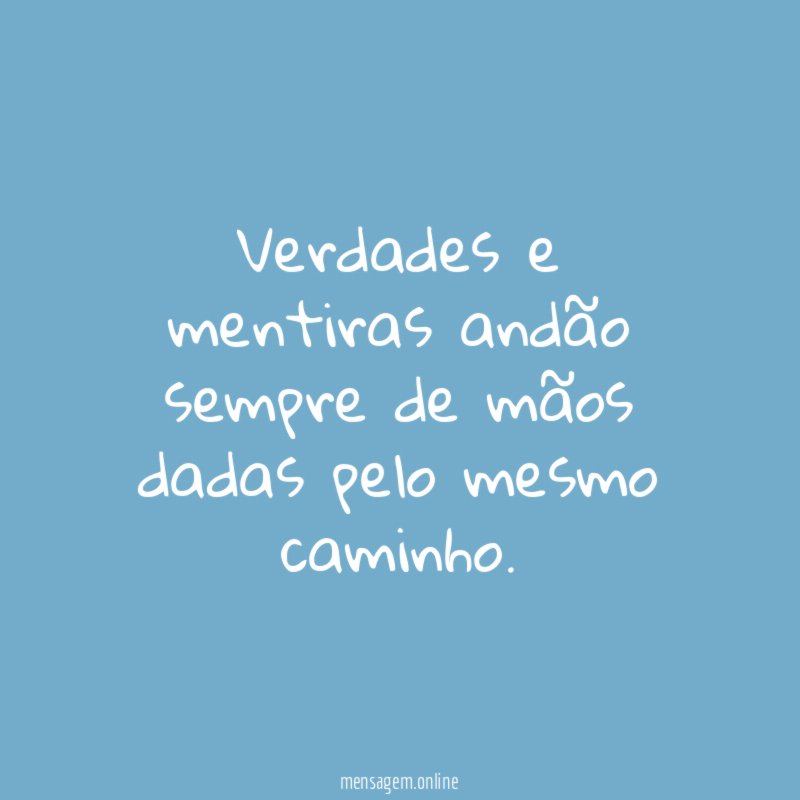 Verdades e mentiras andão sempre de mãos dadas