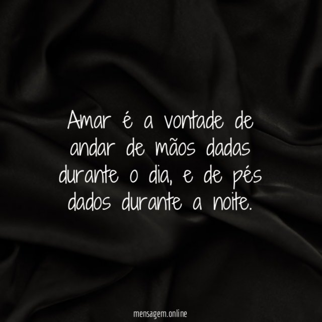 Amar é a vontade de andar de mãos dadas durante o dia