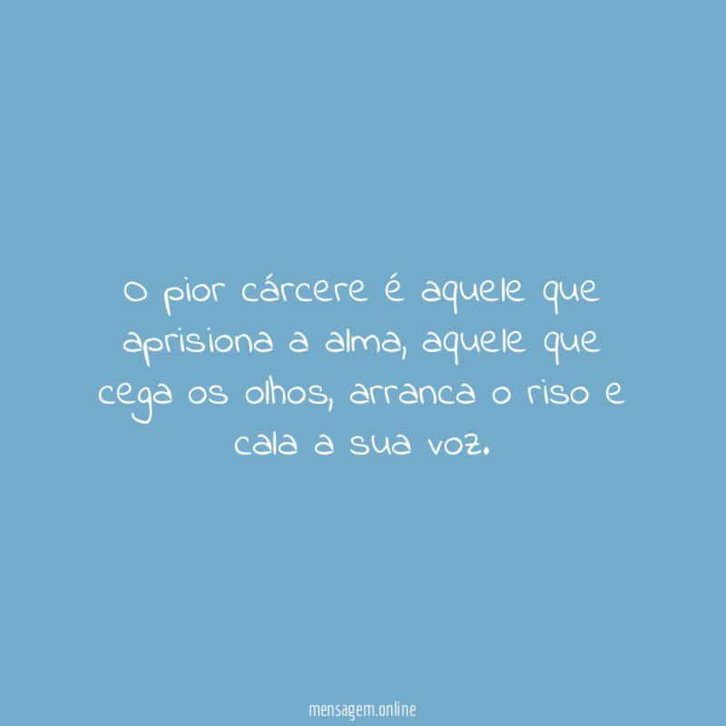 O pior cárcere é aquele que aprisiona a alma