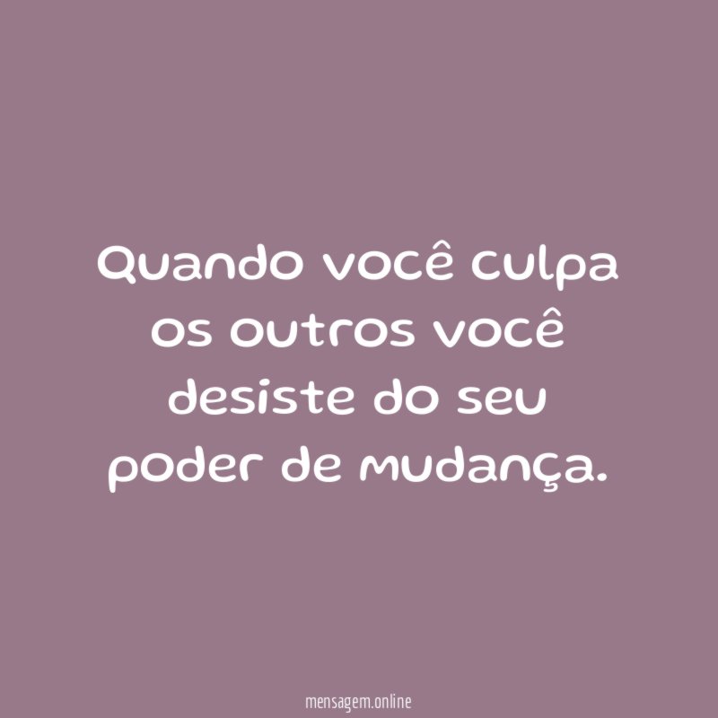 Quando você culpa os outros você desiste do