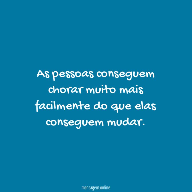 As pessoas conseguem chorar muito mais facilmente do que elas conseguem mudar