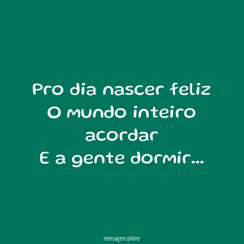 Pro dia nascer feliz O mundo inteiro acordar E a gente dormir