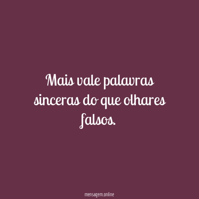 Mais vale palavras sinceras do que olhares falsos