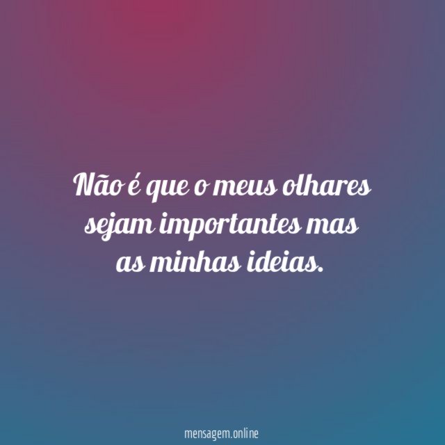 Não é que o meus olhares sejam importantes mas as minhas ideias
