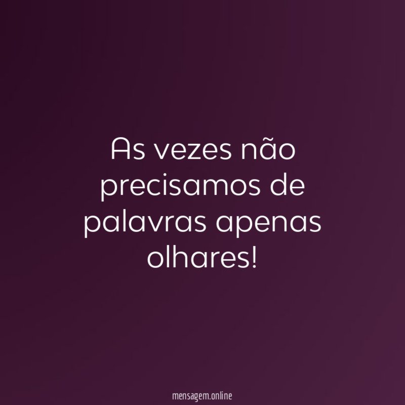 As vezes não precisamos de palavras apenas olhares