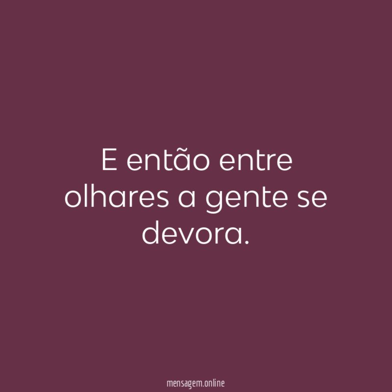 E então entre olhares a gente se devora