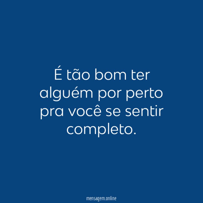 É tão bom ter alguém por perto pra