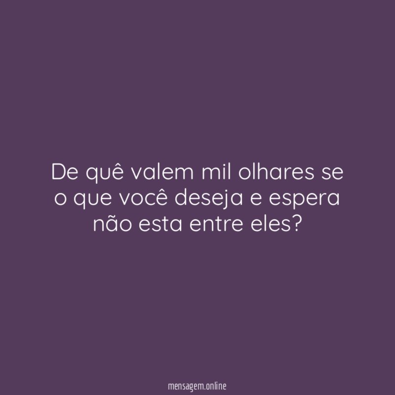 De quê valem mil olhares se o que