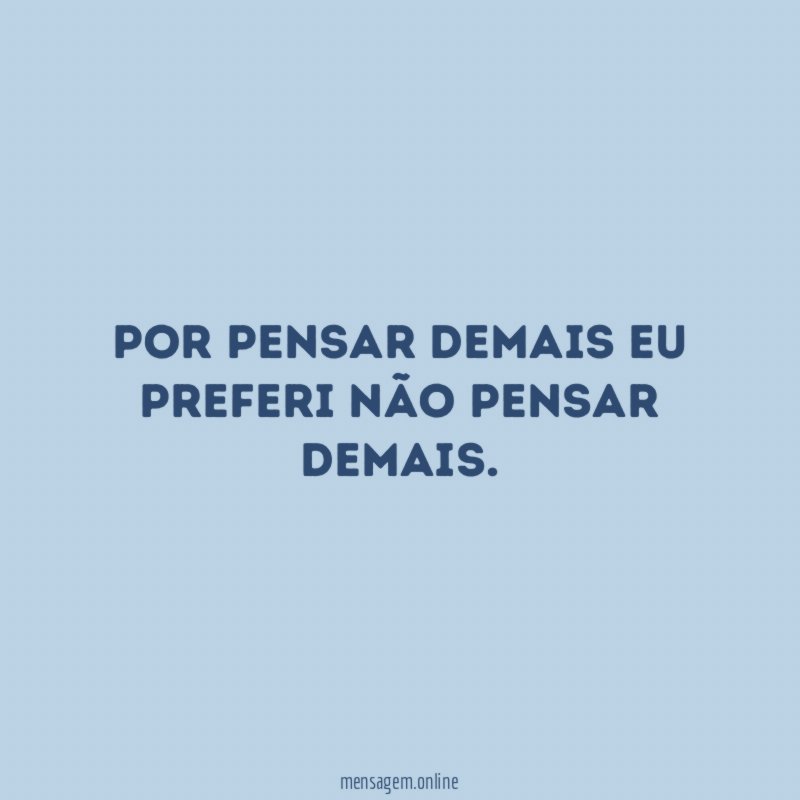 Por pensar demais eu preferi não pensar demais