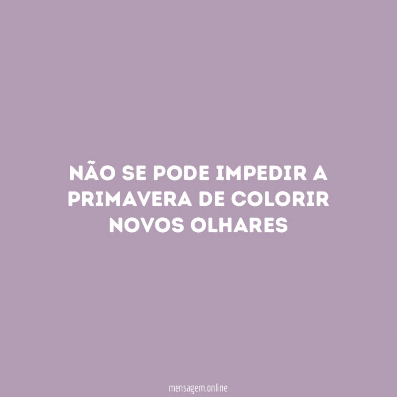 Não se pode impedir a primavera de colorir novos olhares"