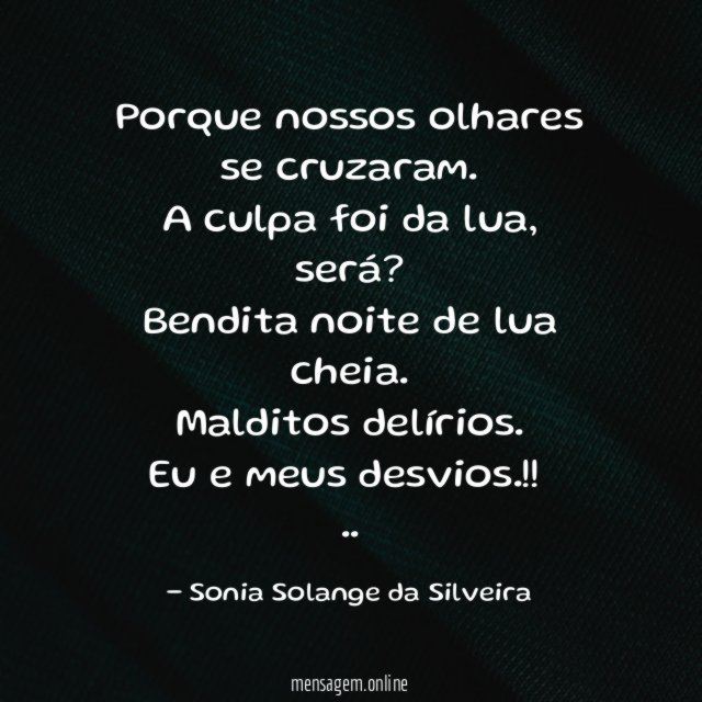 Porque nossos olhares se cruzaram.
A culpa foi da lua,
será?
Bendita noite de lua cheia.