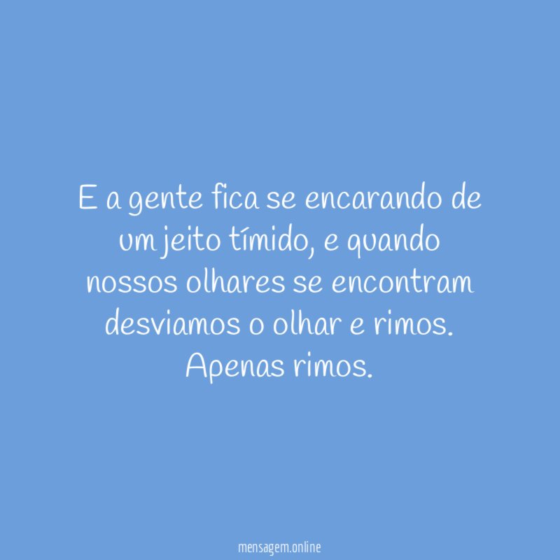 E a gente fica se encarando de um jeito tímido