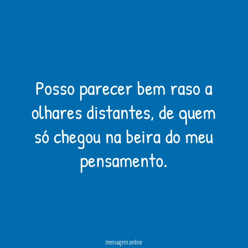 Posso parecer bem raso a olhares distantes