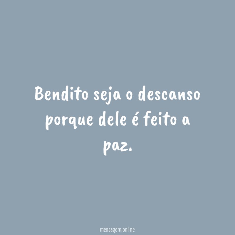 Bendito seja o descanso porque dele é feito a paz