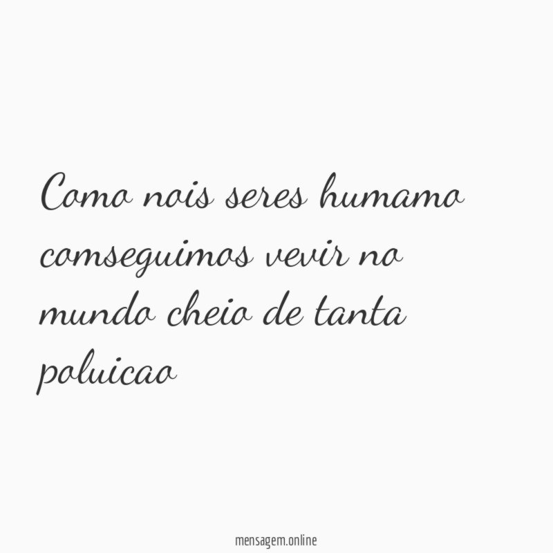como nois seres humamo comseguimos vevir no mundo cheio de tanta poluicao