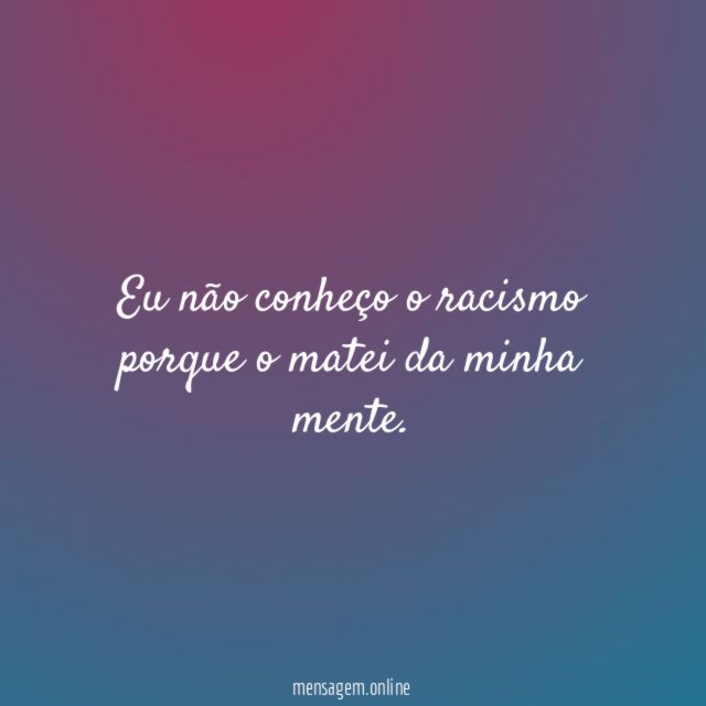 Eu não conheço o racismo porque o matei