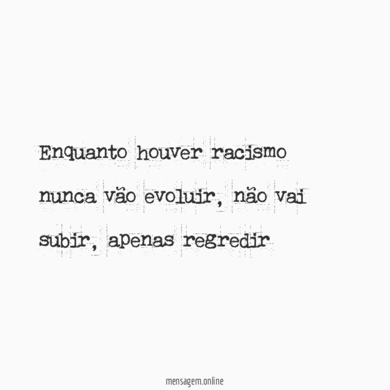 Enquanto houver racismo nunca vão evoluir