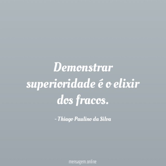 Demonstrar superioridade é o elixir dos fracos