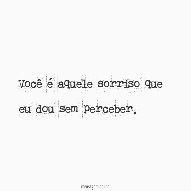 Você é aquele sorriso que eu dou sem perceber