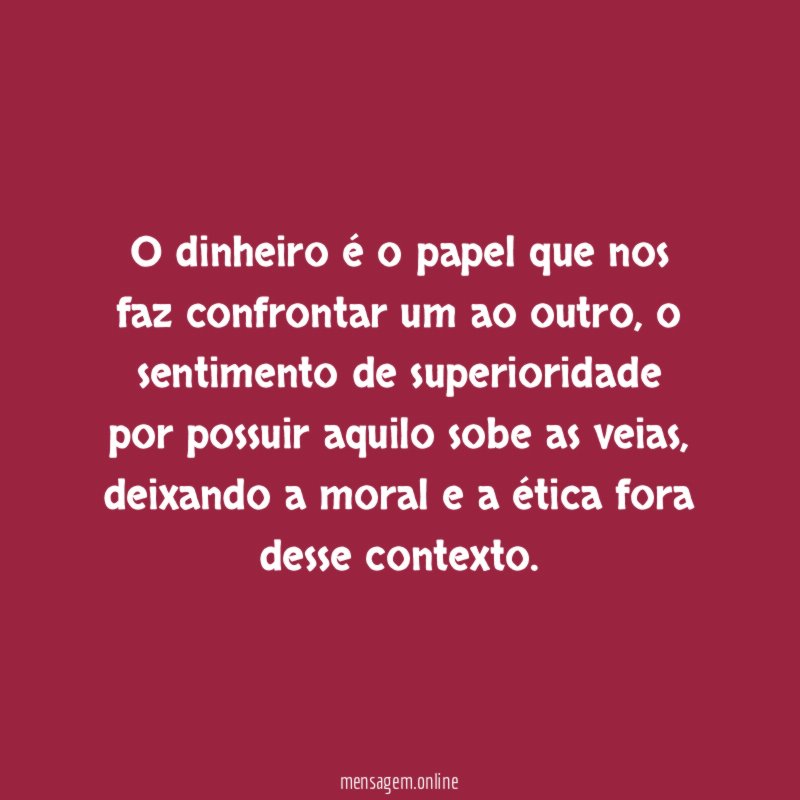O dinheiro é o papel que nos faz confrontar um ao outro