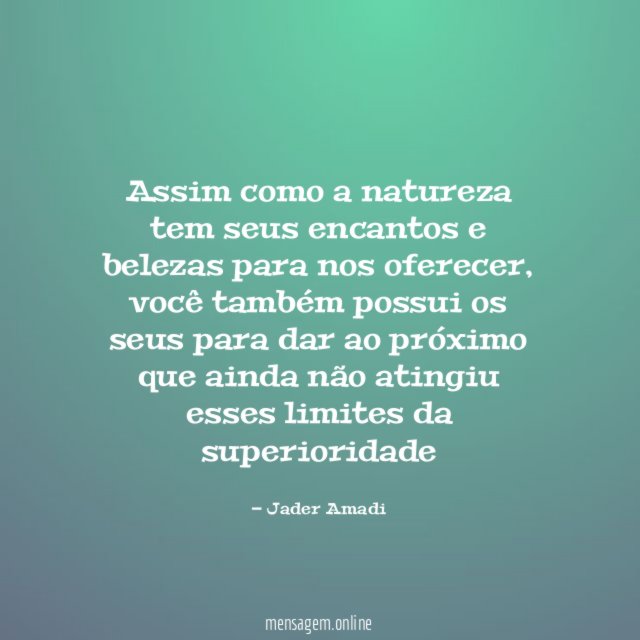 Assim como a natureza tem seus encantos e belezas para nos oferecer
