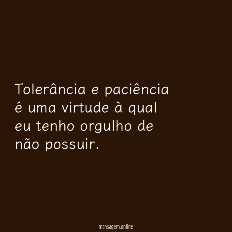 Tolerância e paciência é uma virtude à qual