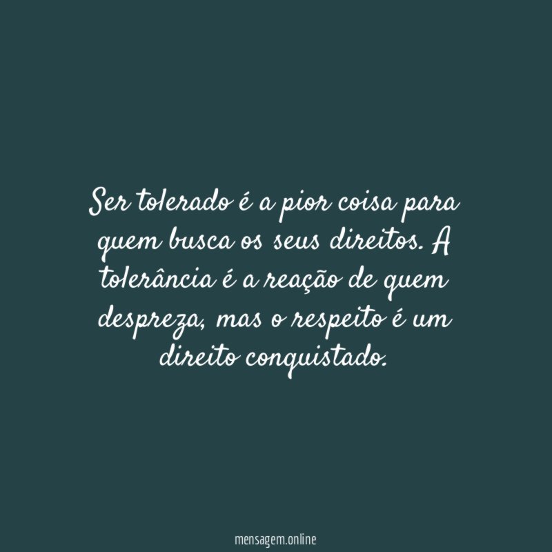 Ser tolerado é a pior coisa para quem busca os seus direitos