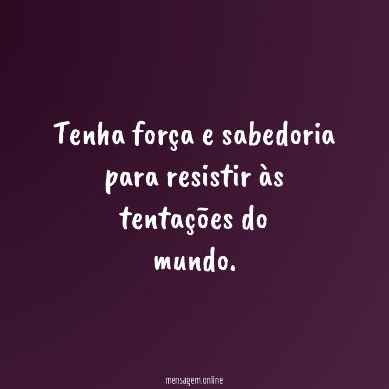 Tenha força e sabedoria para resistir às tentações do mundo