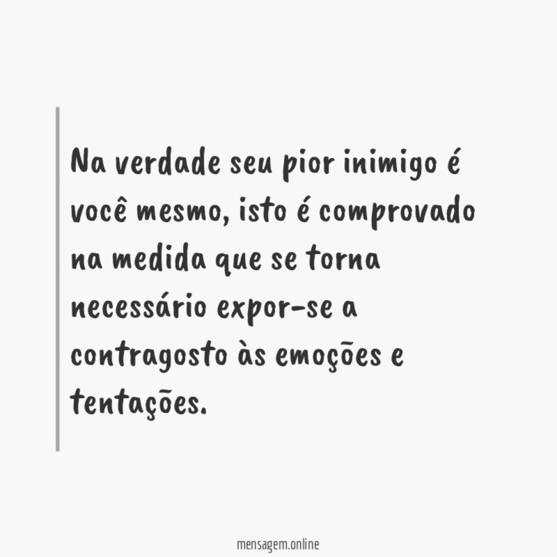 Na verdade seu pior inimigo é você mesmo