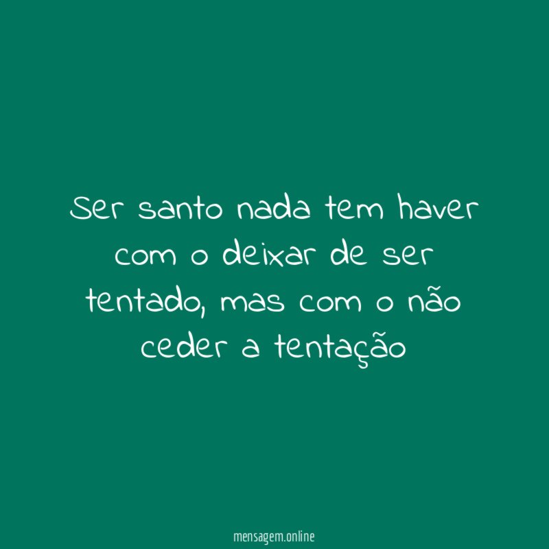 Ser santo nada tem haver com o deixar de ser tentado
