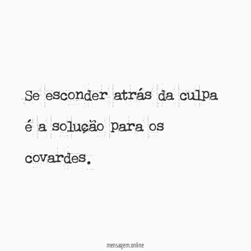 Se esconder atrás da culpa é a solução para os covardes