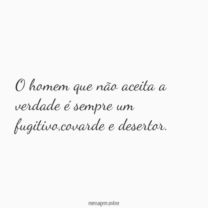 O homem que não aceita a verdade é sempre um fugitivo