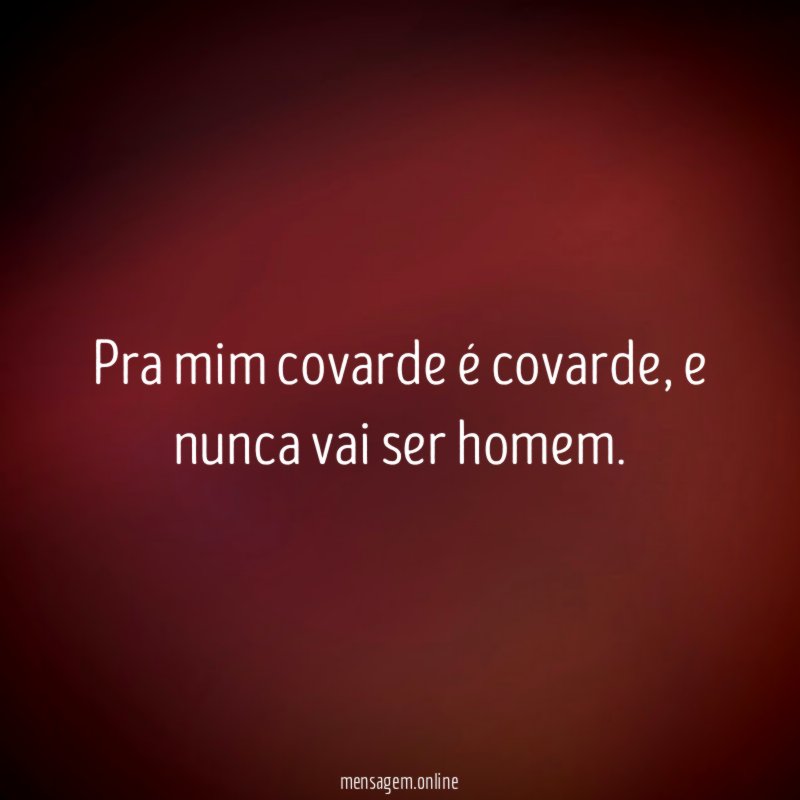 Pra mim covarde é covarde