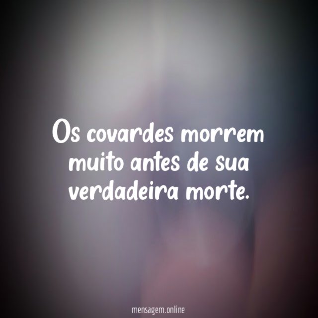 Os covardes morrem muito antes de sua verdadeira morte