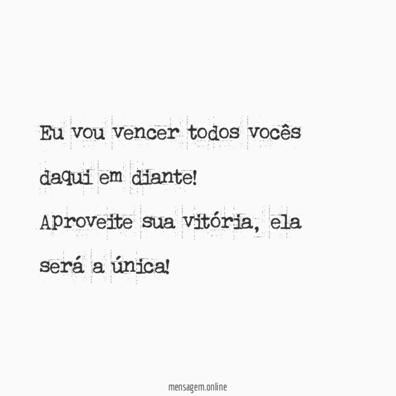 Eu vou vencer todos vocês daqui em diante