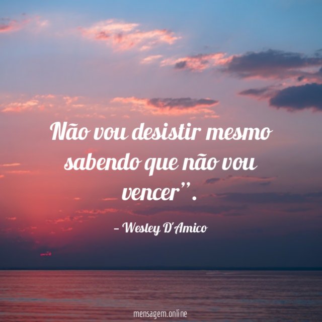 Não vou desistir mesmo sabendo que não vou vencer”