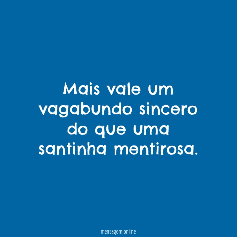 Mais vale um vagabundo sincero do que uma santinha mentirosa