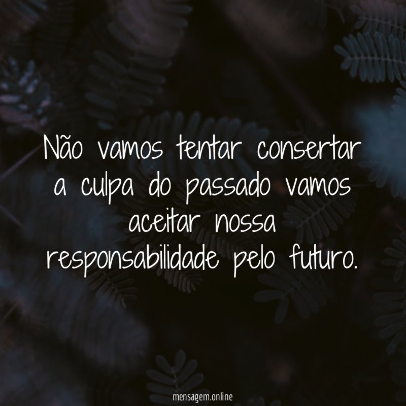 Não vamos tentar consertar a culpa do passado