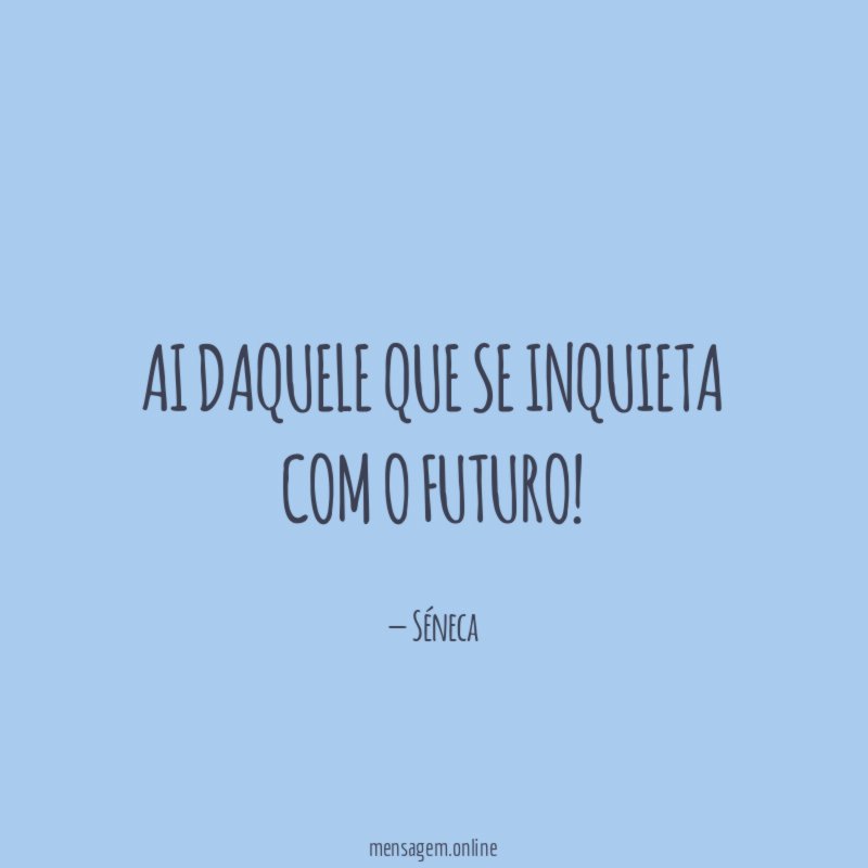 Ai daquele que se inquieta com o futuro