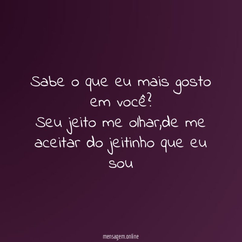 Sabe o que eu mais gosto em você