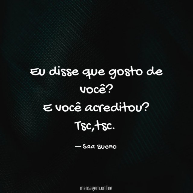Eu disse que gosto de você?
E você acreditou?