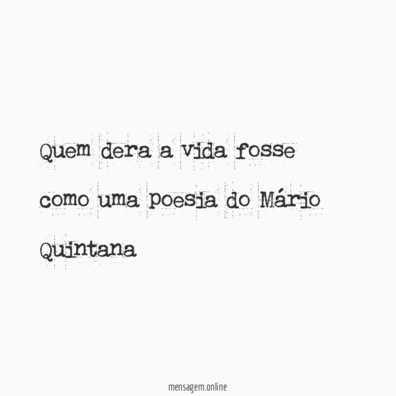 Quem dera a vida fosse como uma poesia do Mário Quintana