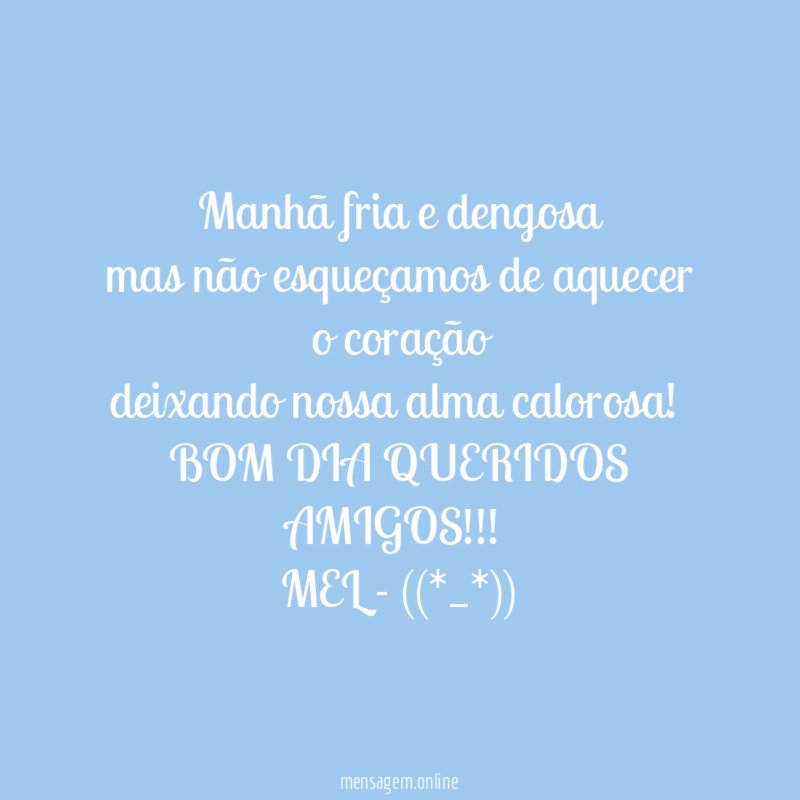 Manhã fria e dengosa
mas não esqueçamos de aquecer o coração
deixando nossa alma calorosa!
BOM DIA QUERIDOS AMIGOS!!!