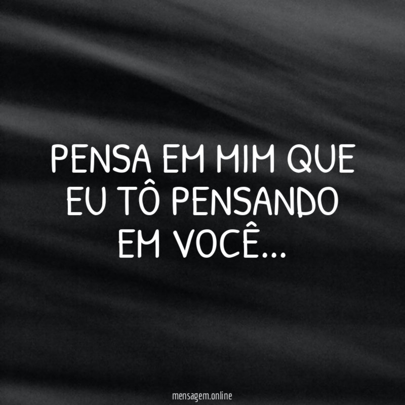 Pensa em mim que eu tô pensando em você
