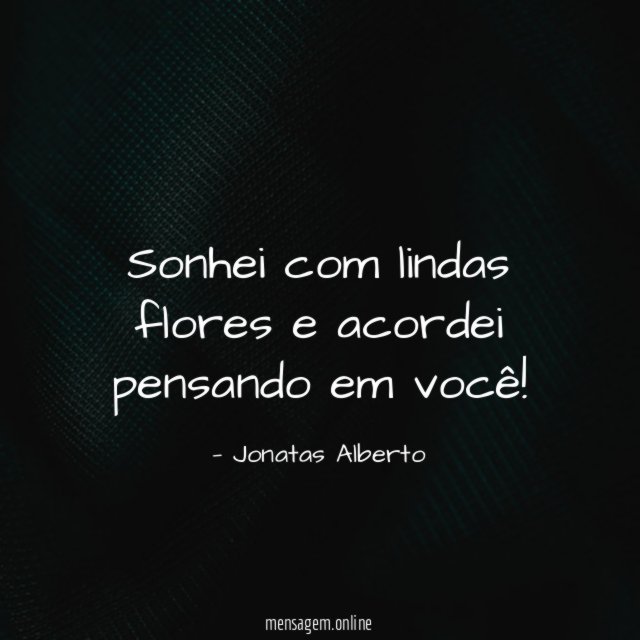 Sonhei com lindas flores e acordei pensando em você