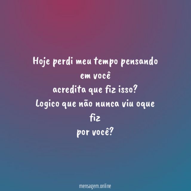 Hoje perdi meu tempo pensando em você acredita que fiz isso