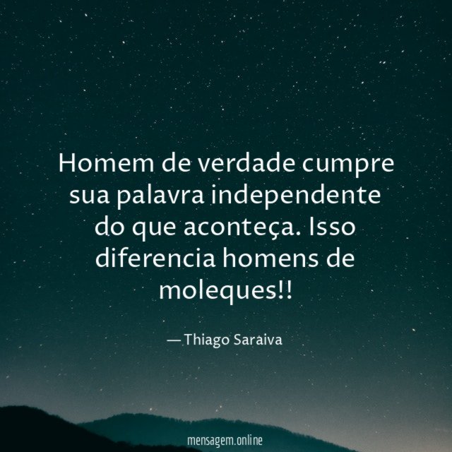 Homem de verdade cumpre sua palavra independente do que aconteça